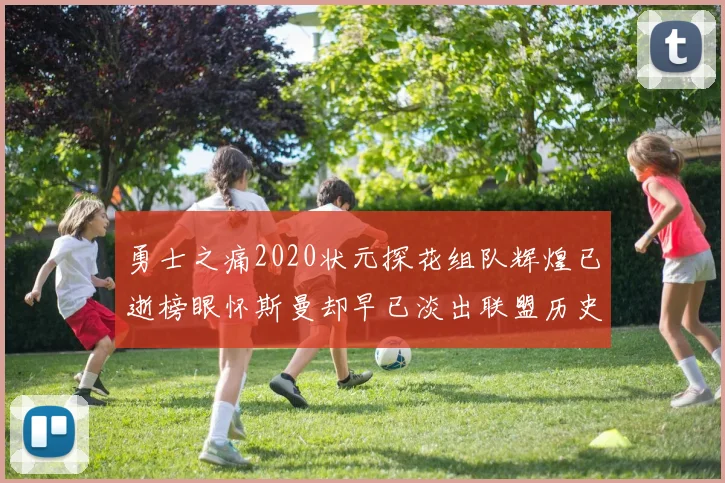 勇士之痛2020状元探花组队辉煌已逝榜眼怀斯曼却早已淡出联盟历史舞台