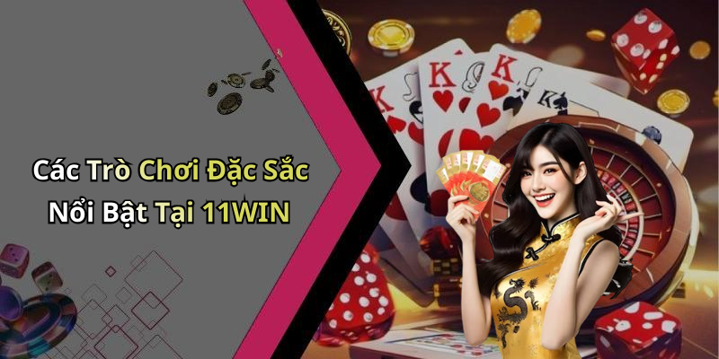 Các Trò Chơi Đặc Sắc Nổi Bật Tại 11WIN