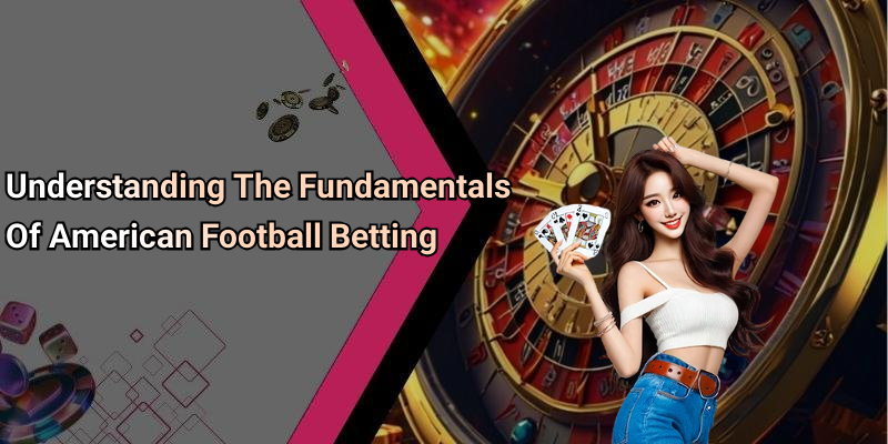 Understanding The Fundamentals Of American Football Betting