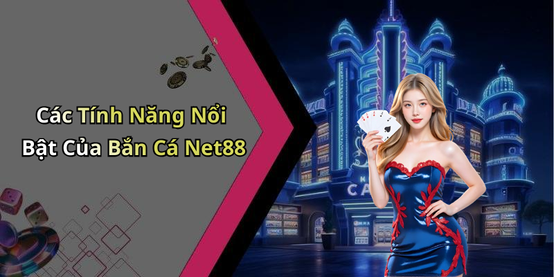 Các Tính Năng Nổi Bật Của Bắn Cá Net88