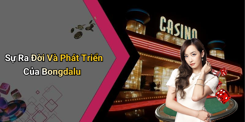 Sự Ra Đời Và Phát Triển Của Bongdalu