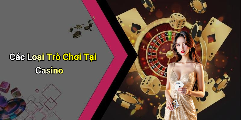 Các Loại Trò Chơi Tại Casino