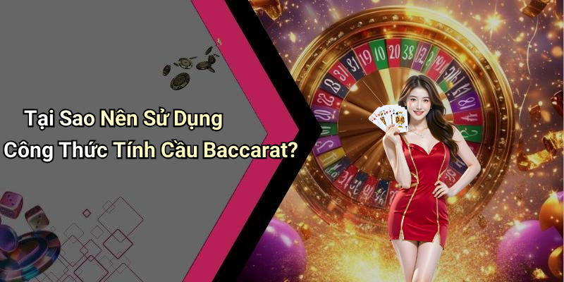 Tại Sao Nên Sử Dụng Công Thức Tính Cầu Baccarat?