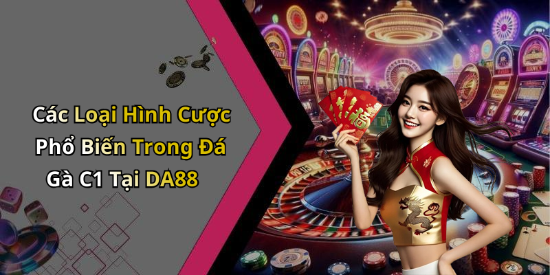 Các Loại Hình Cược Phổ Biến Trong Đá Gà C1 Tại DA88