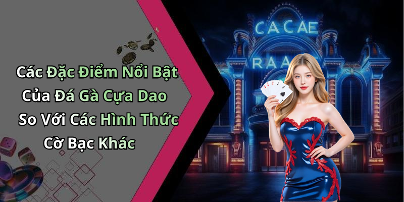 Các Đặc Điểm Nổi Bật Của Đá Gà Cựa Dao So Với Các Hình Thức Cờ Bạc Khác