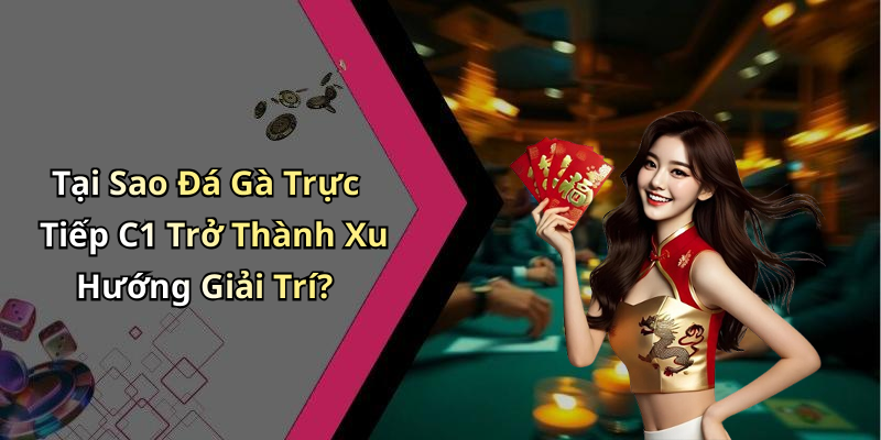 Tại Sao Đá Gà Trực Tiếp C1 Trở Thành Xu Hướng Giải Trí?