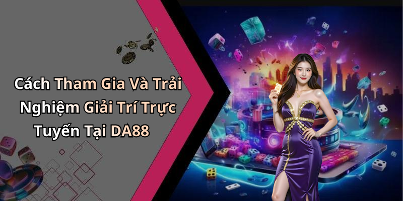 Cách Tham Gia Và Trải Nghiệm Giải Trí Trực Tuyến Tại DA88
