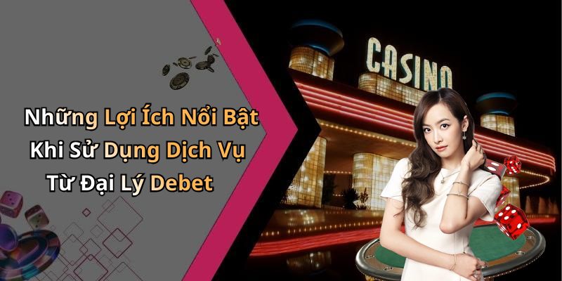 Những Lợi Ích Nổi Bật Khi Sử Dụng Dịch Vụ Từ Đại Lý Debet