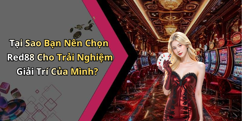 Tại Sao Bạn Nên Chọn Red88 Cho Trải Nghiệm Giải Trí Của Mình?