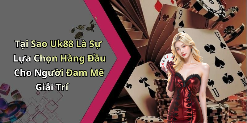 Tại Sao Uk88 Là Sự Lựa Chọn Hàng Đầu Cho Người Đam Mê Giải Trí
