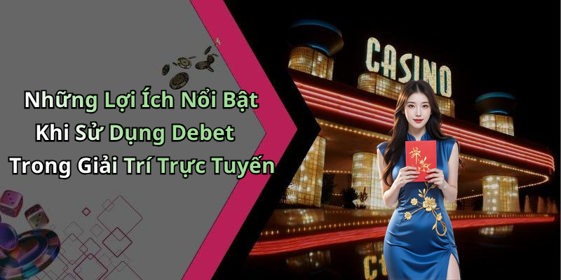 Những Lợi Ích Nổi Bật Khi Sử Dụng Debet Trong Giải Trí Trực Tuyến