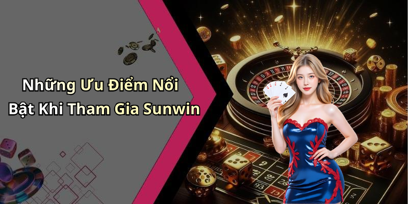 Những Ưu Điểm Nổi Bật Khi Tham Gia Sunwin