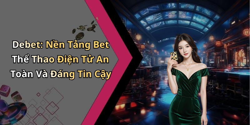 Debet: Nền Tảng Bet Thể Thao Điện Tử An Toàn Và Đáng Tin Cậy