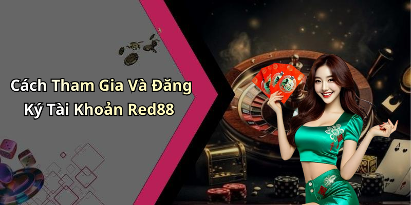 Cách Tham Gia Và Đăng Ký Tài Khoản Red88