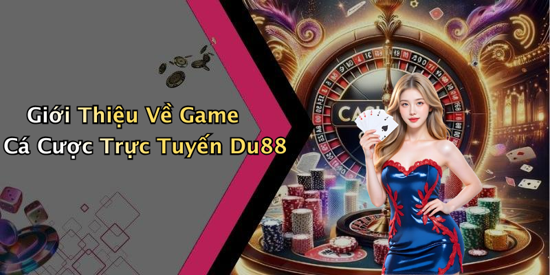 Giới Thiệu Về Game Cá Cược Trực Tuyến Du88
