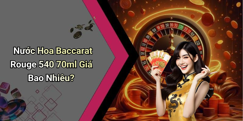 Nước Hoa Baccarat Rouge 540 70ml Giá Bao Nhiêu?