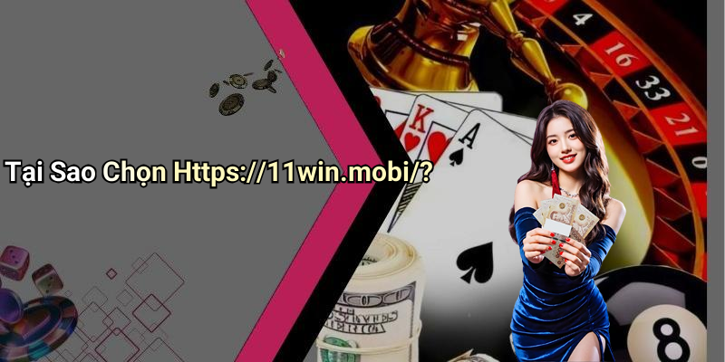 Tại Sao Chọn Https://11win.mobi/?