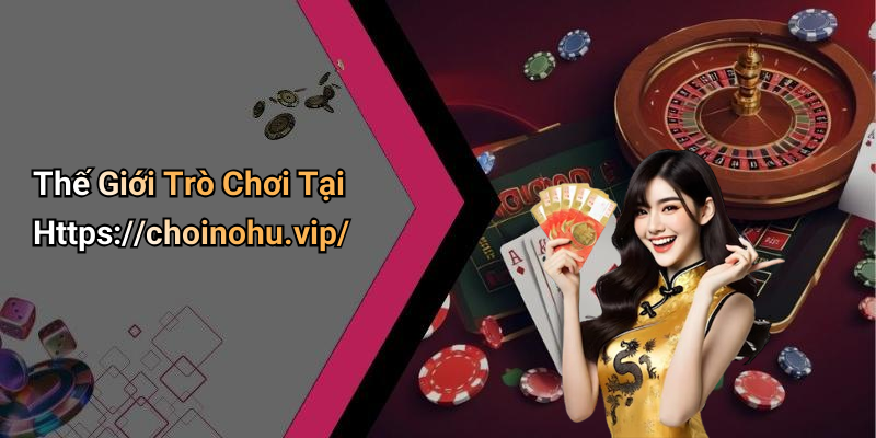 Thế Giới Trò Chơi Tại Https://choinohu.vip/