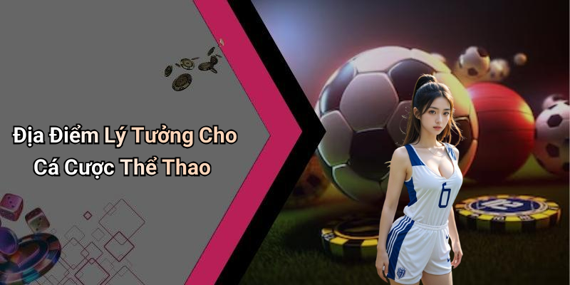 Địa Điểm Lý Tưởng Cho Cá Cược Thể Thao