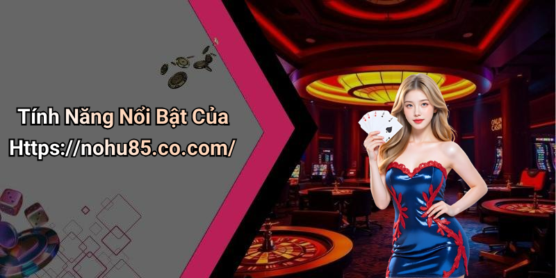 Tính Năng Nổi Bật Của Https://nohu85.co.com/