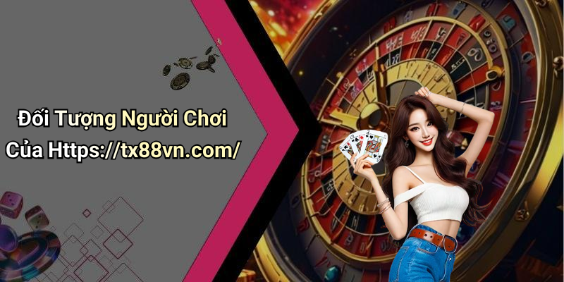 Đối Tượng Người Chơi Của Https://tx88vn.com/