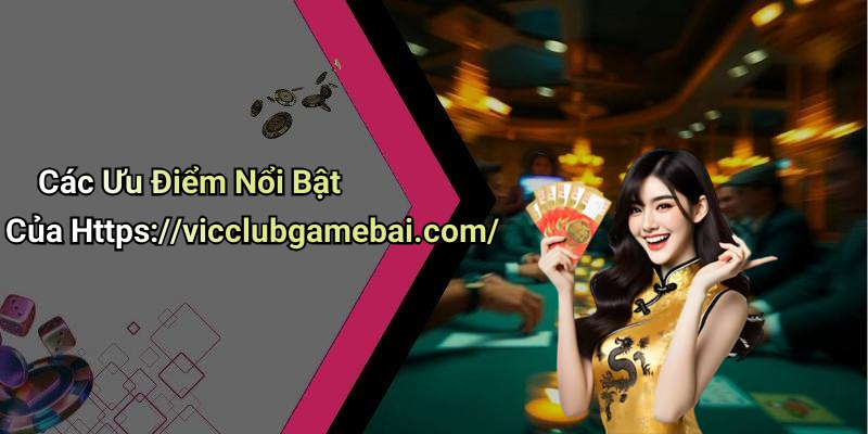 Các Ưu Điểm Nổi Bật Của Https://vicclubgamebai.com/