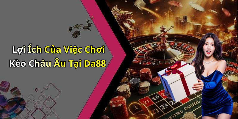Lợi Ích Của Việc Chơi Kèo Châu Âu Tại Da88