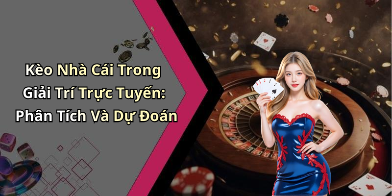 Kèo Nhà Cái Trong Giải Trí Trực Tuyến: Phân Tích Và Dự Đoán