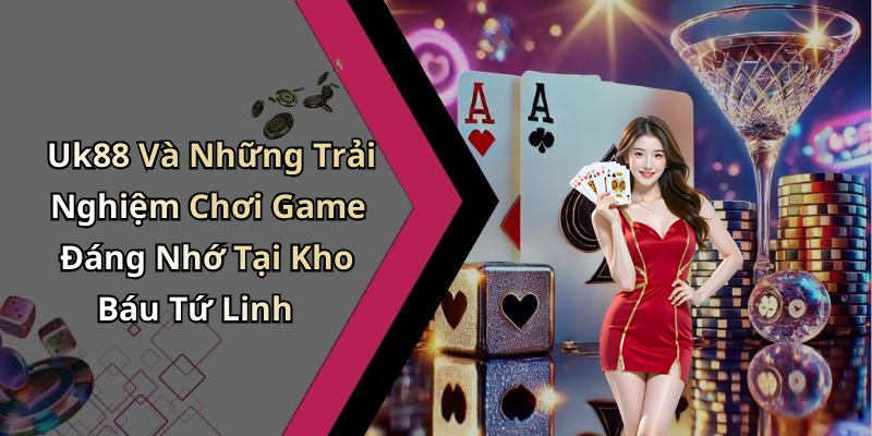 Uk88 Và Những Trải Nghiệm Chơi Game Đáng Nhớ Tại Kho Báu Tứ Linh