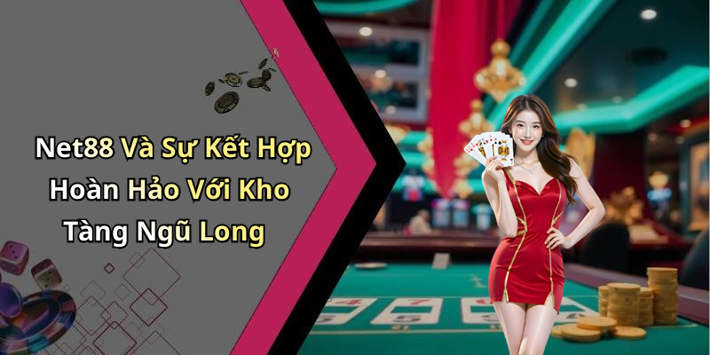 Net88 Và Sự Kết Hợp Hoàn Hảo Với Kho Tàng Ngũ Long