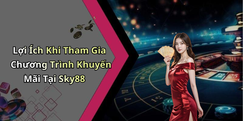 Lợi Ích Khi Tham Gia Chương Trình Khuyến Mãi Tại Sky88