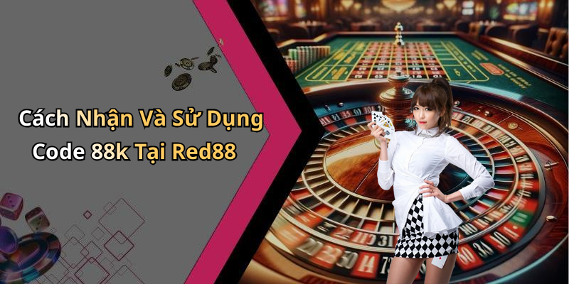 Cách Nhận Và Sử Dụng Code 88k Tại Red88