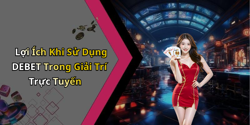 Lợi Ích Khi Sử Dụng DEBET Trong Giải Trí Trực Tuyến