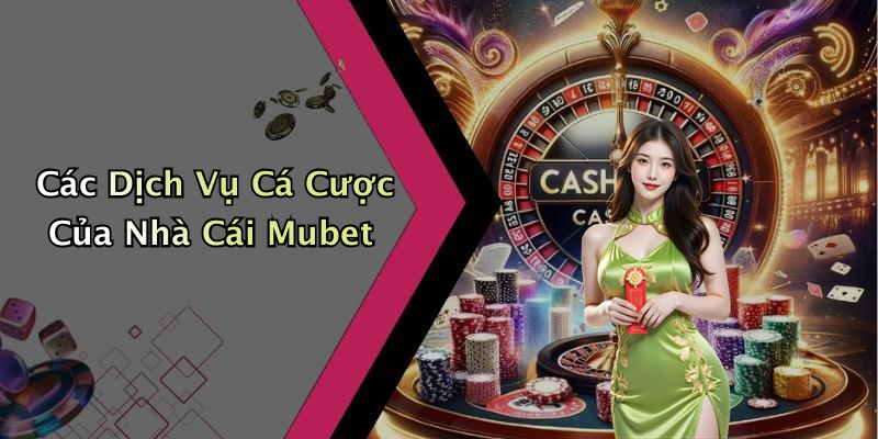 Các Dịch Vụ Cá Cược Của Nhà Cái Mubet