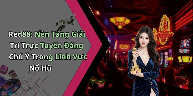 Red88: Nền Tảng Giải Trí Trực Tuyến Đáng Chú Ý Trong Lĩnh Vực Nổ Hũ