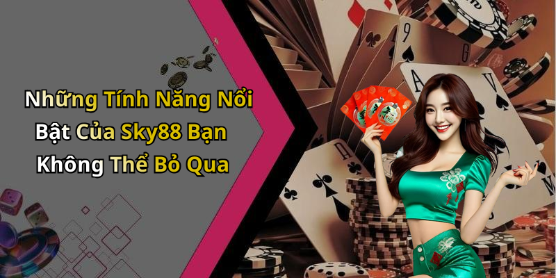 Những Tính Năng Nổi Bật Của Sky88 Bạn Không Thể Bỏ Qua