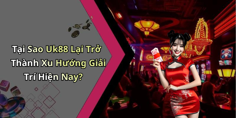 Tại Sao Uk88 Lại Trở Thành Xu Hướng Giải Trí Hiện Nay?