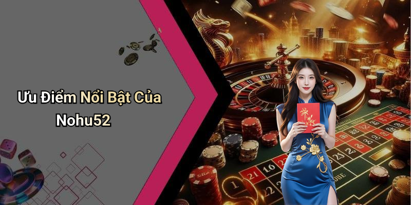 Ưu Điểm Nổi Bật Của Nohu52
