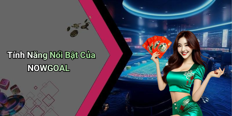 Tính Năng Nổi Bật Của NOWGOAL