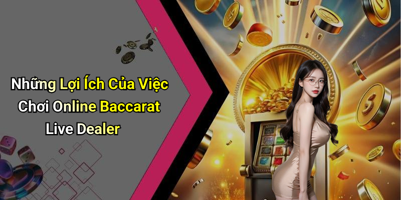Những Lợi Ích Của Việc Chơi Online Baccarat Live Dealer