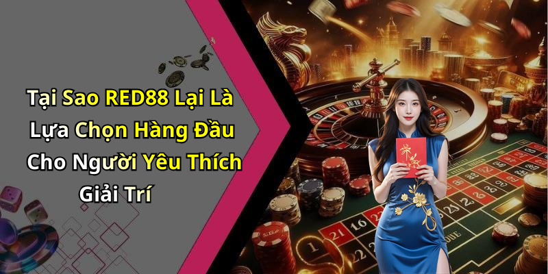 Tại Sao RED88 Lại Là Lựa Chọn Hàng Đầu Cho Người Yêu Thích Giải Trí