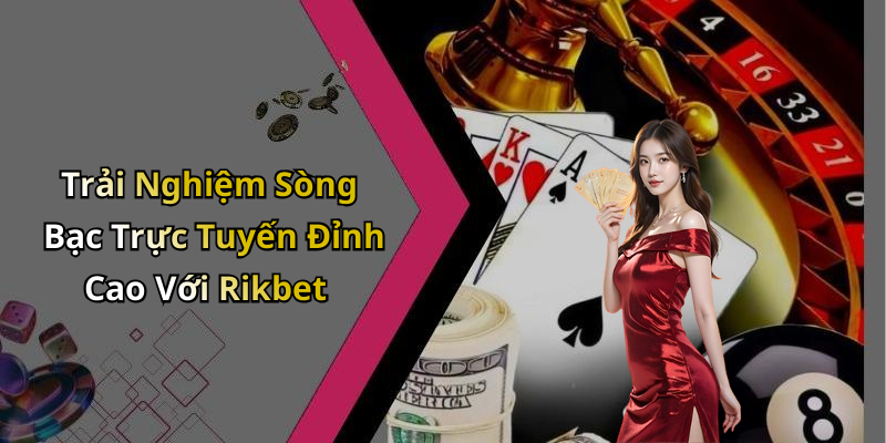 Trải Nghiệm Sòng Bạc Trực Tuyến Đỉnh Cao Với Rikbet