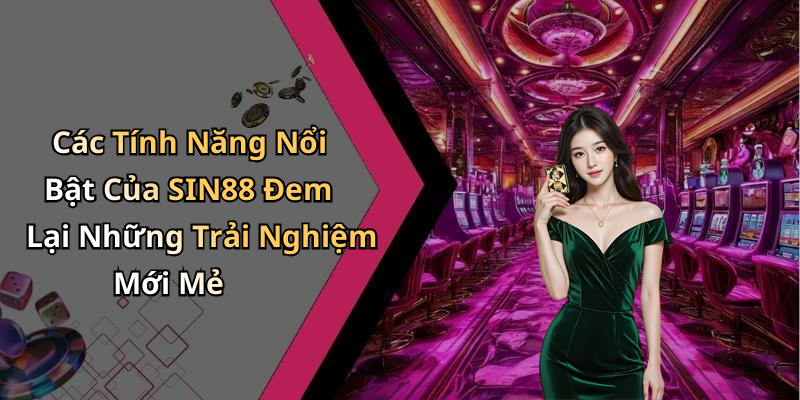 Các Tính Năng Nổi Bật Của SIN88 Đem Lại Những Trải Nghiệm Mới Mẻ