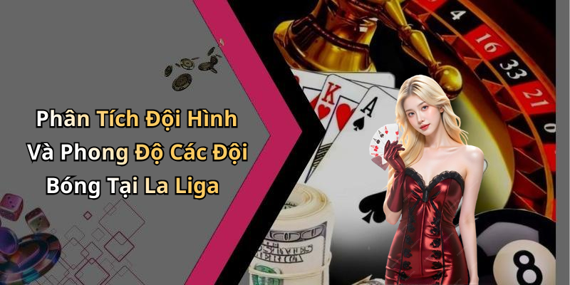 Phân Tích Đội Hình Và Phong Độ Các Đội Bóng Tại La Liga