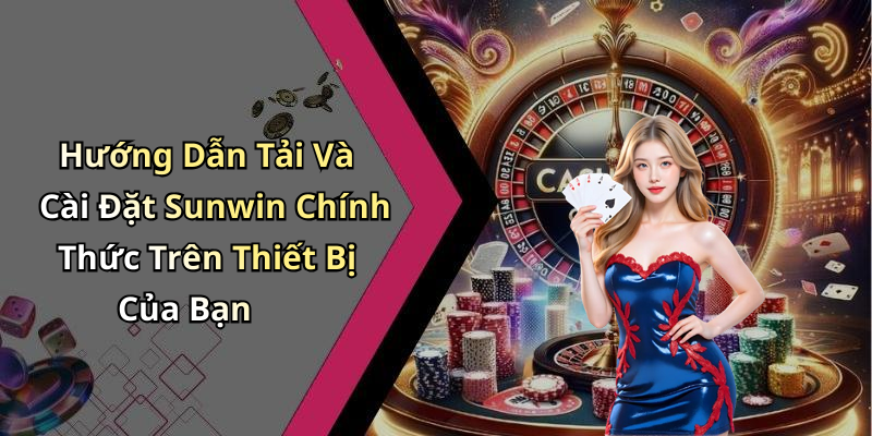 Hướng Dẫn Tải Và Cài Đặt Sunwin Chính Thức Trên Thiết Bị Của Bạn