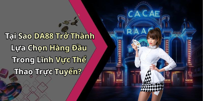 Tại Sao DA88 Trở Thành Lựa Chọn Hàng Đầu Trong Lĩnh Vực Thể Thao Trực Tuyến?