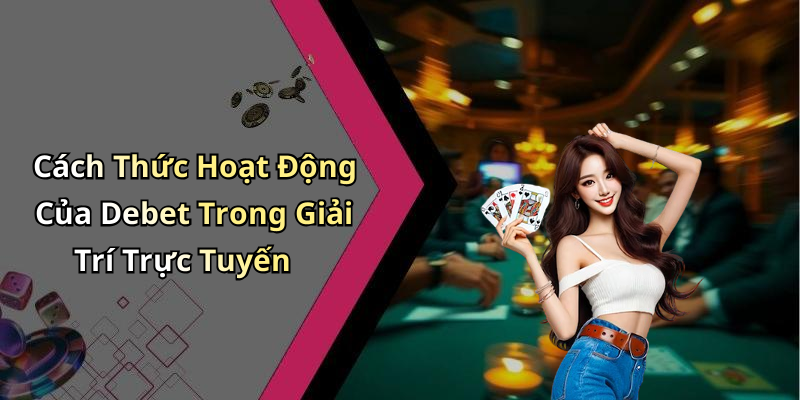 Cách Thức Hoạt Động Của Debet Trong Giải Trí Trực Tuyến