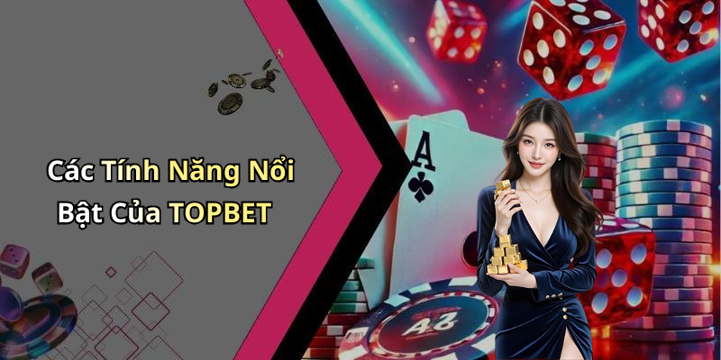 Các Tính Năng Nổi Bật Của TOPBET