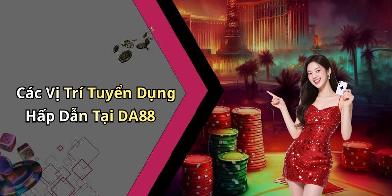 Các Vị Trí Tuyển Dụng Hấp Dẫn Tại DA88