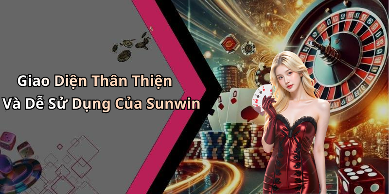 Giao Diện Thân Thiện Và Dễ Sử Dụng Của Sunwin
